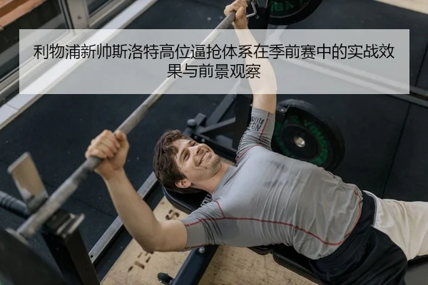 利物浦新帅斯洛特高位逼抢体系在季前赛中的实战效果与前景观察