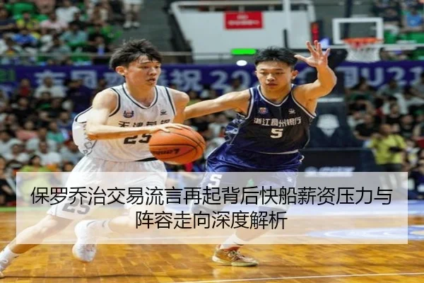 保罗乔治交易流言再起背后快船薪资压力与阵容走向深度解析