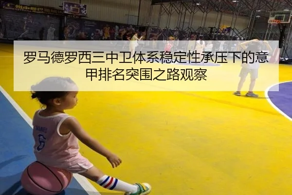 罗马德罗西三中卫体系稳定性承压下的意甲排名突围之路观察