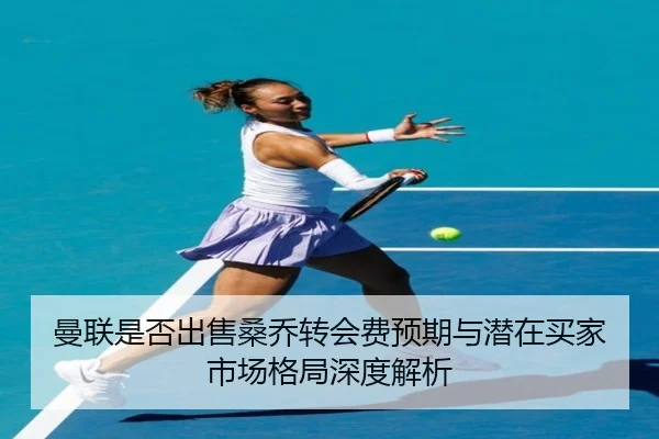 曼联是否出售桑乔转会费预期与潜在买家市场格局深度解析 | kaiyun