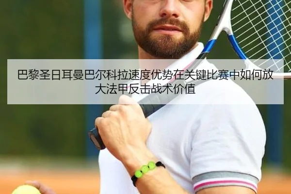 巴黎圣日耳曼巴尔科拉速度优势在关键比赛中如何放大法甲反击战术价值