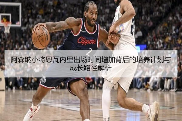 阿森纳小将恩瓦内里出场时间增加背后的培养计划与成长路径解析 - kaiyun
